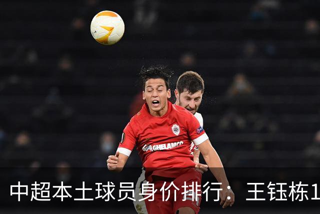 中超本土球员身价排行：王钰栋180万欧第一，李昊翻倍暴涨40万欧