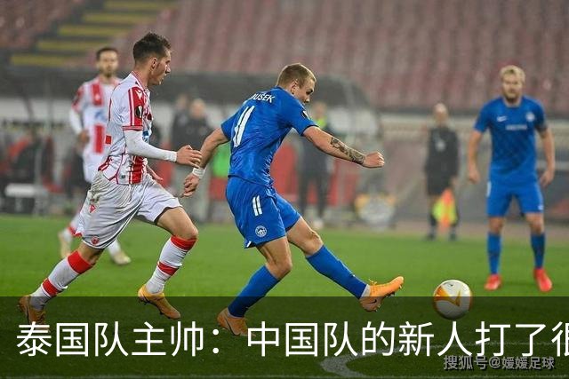 泰国队主帅：中国队的新人打了很多境外的比赛，老队员经验丰富